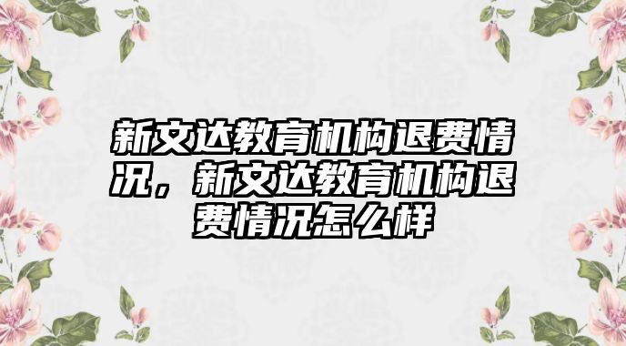 新文達教育機構(gòu)退費情況，新文達教育機構(gòu)退費情況怎么樣