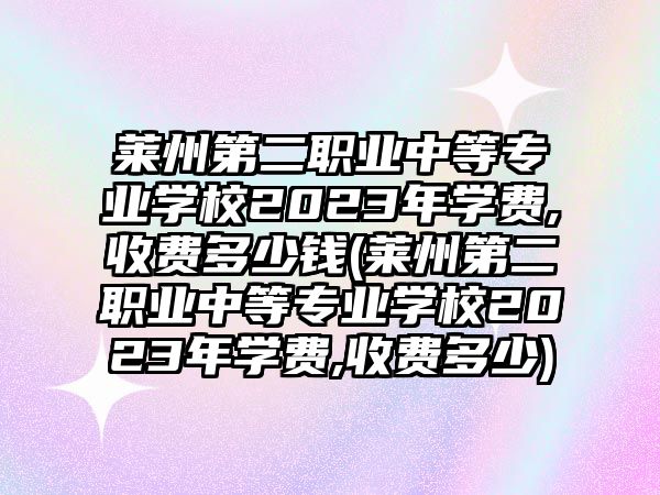 萊州第二職業(yè)中等專業(yè)學(xué)校2023年學(xué)費(fèi),收費(fèi)多少錢(萊州第二職業(yè)中等專業(yè)學(xué)校2023年學(xué)費(fèi),收費(fèi)多少)