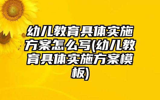 幼兒教育具體實(shí)施方案怎么寫(幼兒教育具體實(shí)施方案模板)