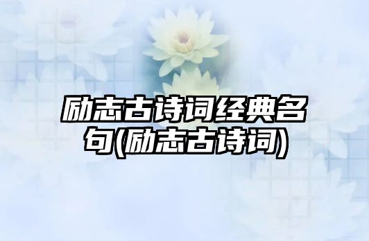 勵志古詩詞經典名句(勵志古詩詞)