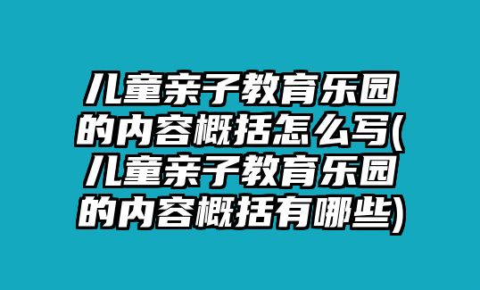 兒童親子教育樂園的內(nèi)容概括怎么寫(兒童親子教育樂園的內(nèi)容概括有哪些)