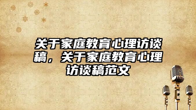 關于家庭教育心理訪談稿，關于家庭教育心理訪談稿范文