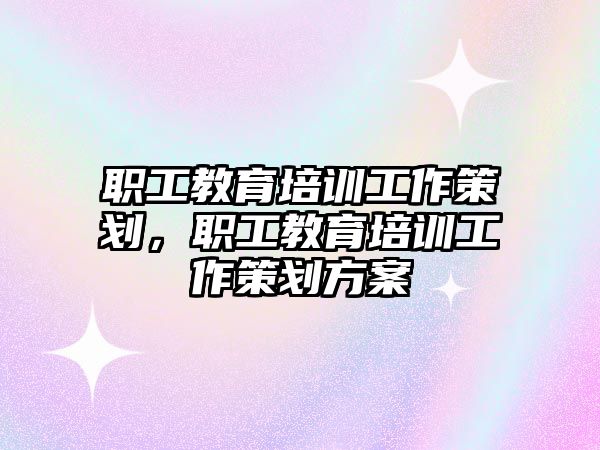 職工教育培訓(xùn)工作策劃，職工教育培訓(xùn)工作策劃方案