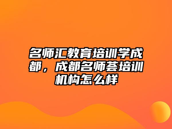 名師匯教育培訓(xùn)學(xué)成都，成都名師薈培訓(xùn)機構(gòu)怎么樣