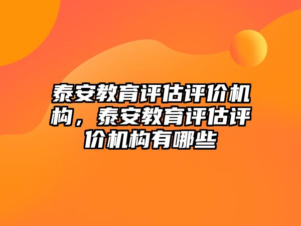 泰安教育評估評價機構，泰安教育評估評價機構有哪些