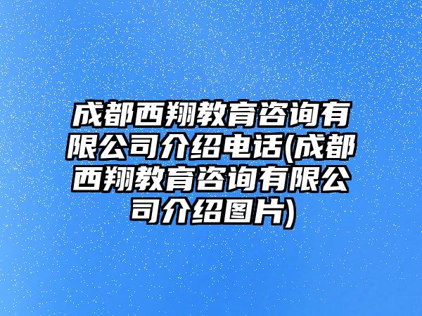 成都西翔教育咨詢有限公司介紹電話(成都西翔教育咨詢有限公司介紹圖片)