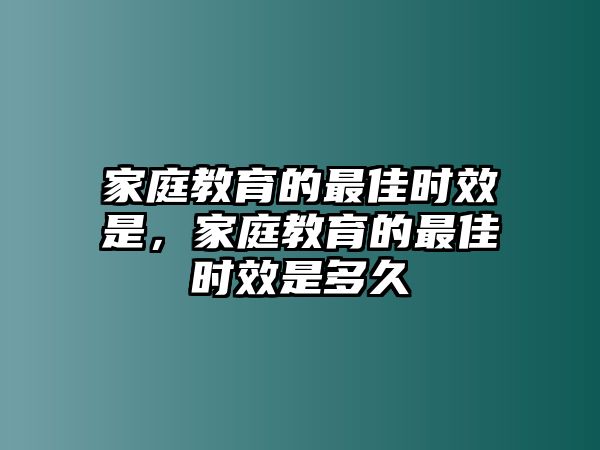 家庭教育的最佳時效是，家庭教育的最佳時效是多久