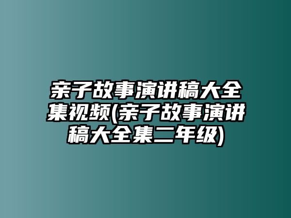 親子故事演講稿大全集視頻(親子故事演講稿大全集二年級)