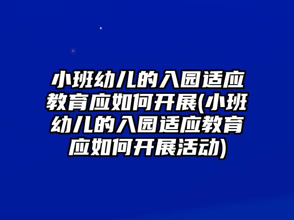 小班幼兒的入園適應(yīng)教育應(yīng)如何開展(小班幼兒的入園適應(yīng)教育應(yīng)如何開展活動)