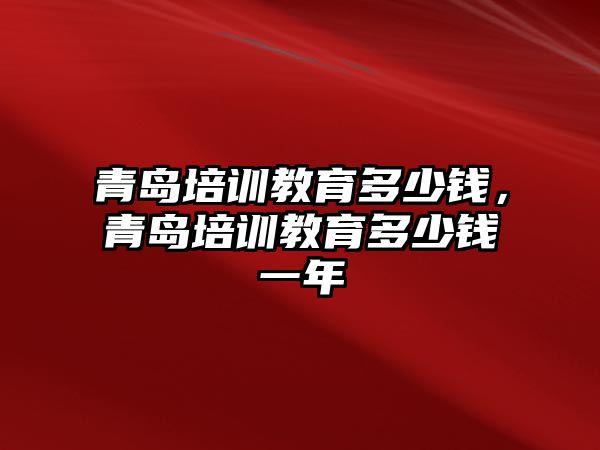 青島培訓教育多少錢，青島培訓教育多少錢一年