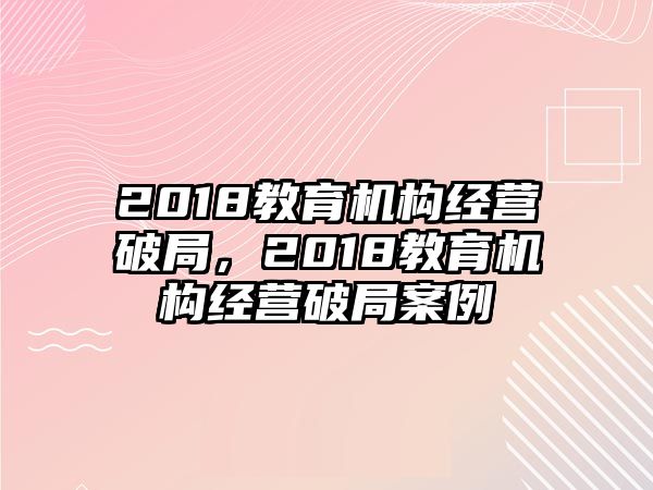 2018教育機(jī)構(gòu)經(jīng)營(yíng)破局，2018教育機(jī)構(gòu)經(jīng)營(yíng)破局案例