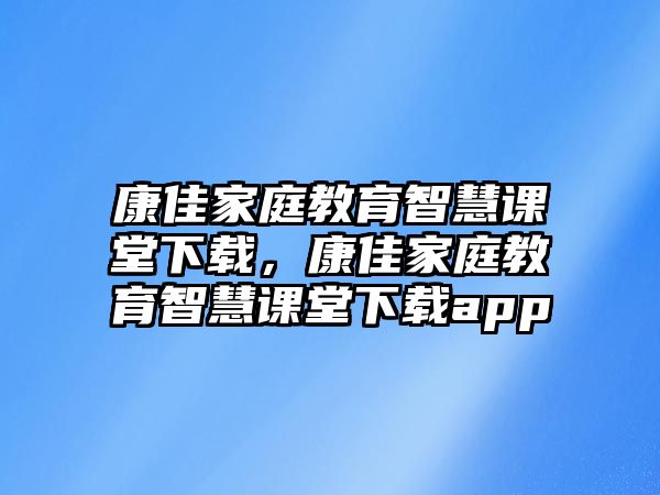 康佳家庭教育智慧課堂下載，康佳家庭教育智慧課堂下載app