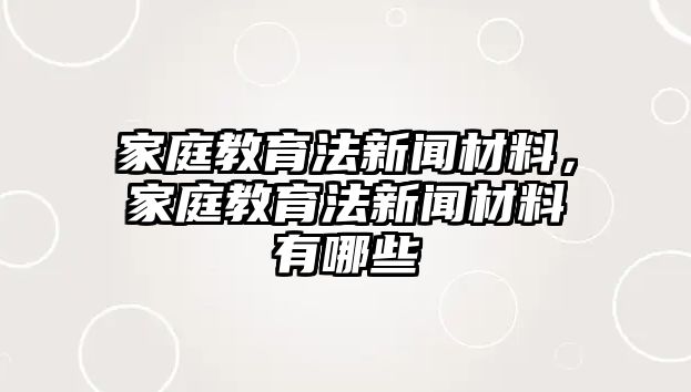 家庭教育法新聞材料，家庭教育法新聞材料有哪些