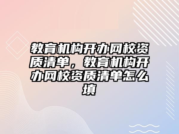 教育機構(gòu)開辦網(wǎng)校資質(zhì)清單，教育機構(gòu)開辦網(wǎng)校資質(zhì)清單怎么填