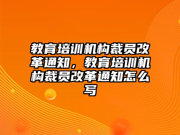 教育培訓(xùn)機(jī)構(gòu)裁員改革通知，教育培訓(xùn)機(jī)構(gòu)裁員改革通知怎么寫(xiě)