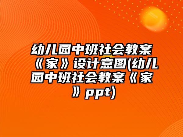 幼兒園中班社會教案《家》設計意圖(幼兒園中班社會教案《家》ppt)