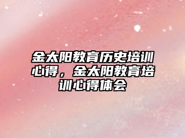 金太陽教育歷史培訓心得，金太陽教育培訓心得體會