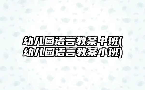 幼兒園語言教案中班(幼兒園語言教案小班)