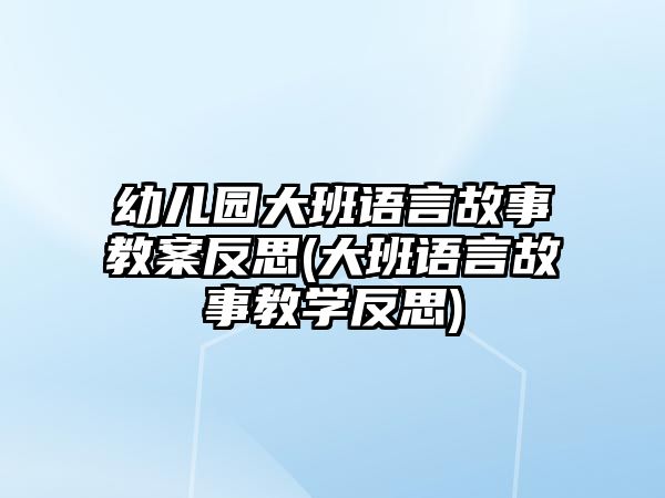 幼兒園大班語言故事教案反思(大班語言故事教學(xué)反思)