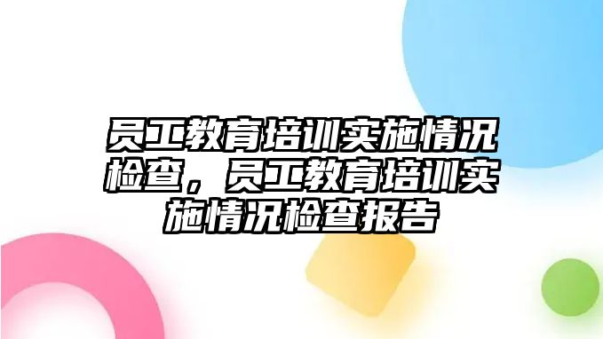 員工教育培訓實施情況檢查，員工教育培訓實施情況檢查報告