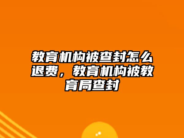 教育機構被查封怎么退費，教育機構被教育局查封