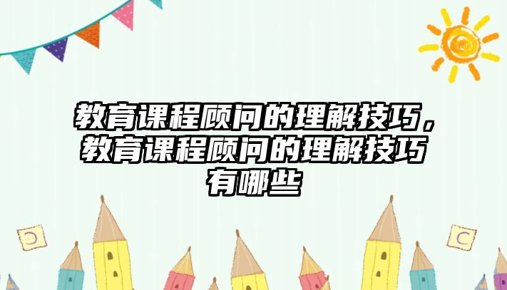 教育課程顧問的理解技巧，教育課程顧問的理解技巧有哪些