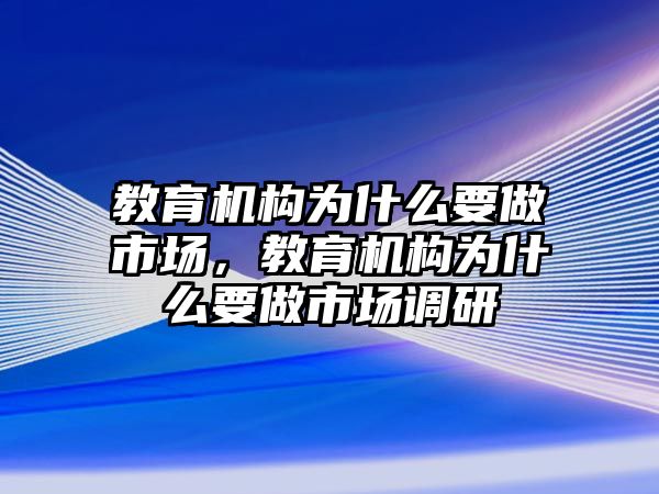 教育機構為什么要做市場，教育機構為什么要做市場調研