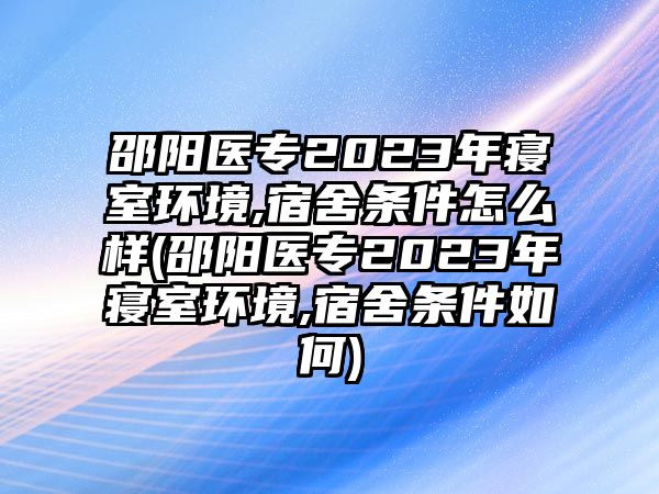 邵陽(yáng)醫(yī)專2023年寢室環(huán)境,宿舍條件怎么樣(邵陽(yáng)醫(yī)專2023年寢室環(huán)境,宿舍條件如何)