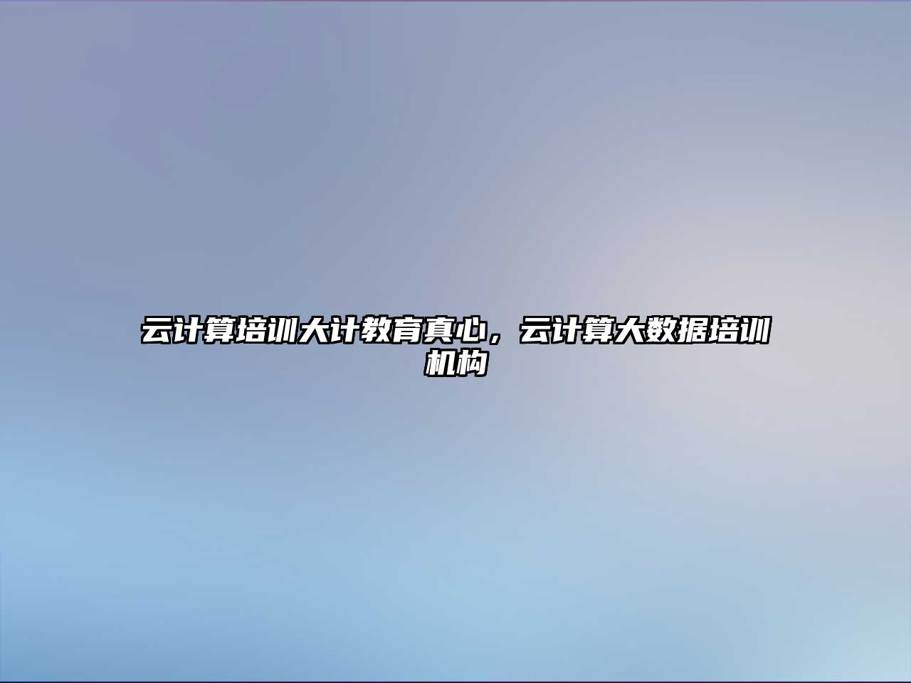 云計算培訓大計教育真心，云計算大數(shù)據(jù)培訓機構(gòu)