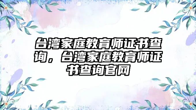 臺灣家庭教育師證書查詢，臺灣家庭教育師證書查詢官網(wǎng)