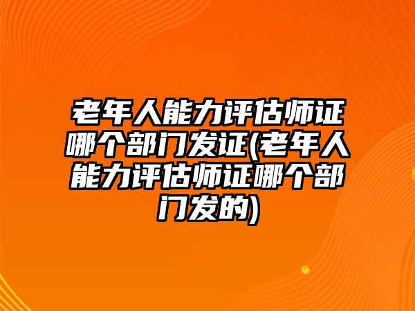 老年人能力評估師證哪個(gè)部門發(fā)證(老年人能力評估師證哪個(gè)部門發(fā)的)