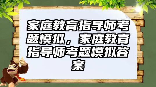 家庭教育指導(dǎo)師考題模擬，家庭教育指導(dǎo)師考題模擬答案