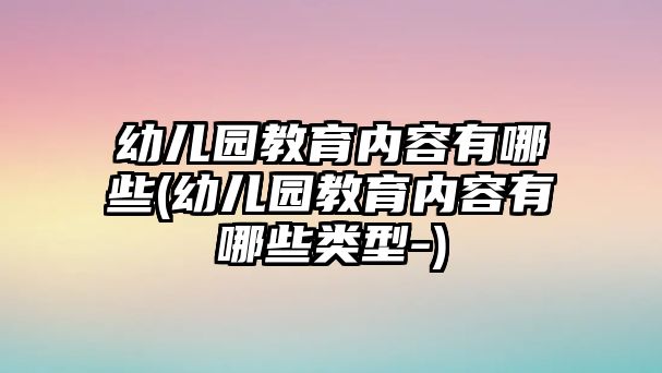 幼兒園教育內(nèi)容有哪些(幼兒園教育內(nèi)容有哪些類型-)