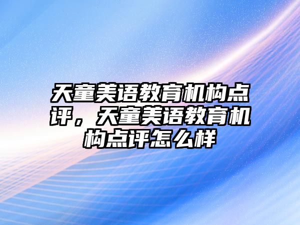 天童美語教育機(jī)構(gòu)點(diǎn)評(píng)，天童美語教育機(jī)構(gòu)點(diǎn)評(píng)怎么樣