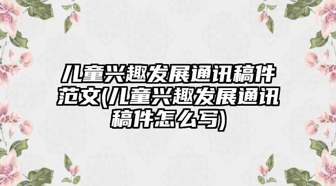 兒童興趣發(fā)展通訊稿件范文(兒童興趣發(fā)展通訊稿件怎么寫)