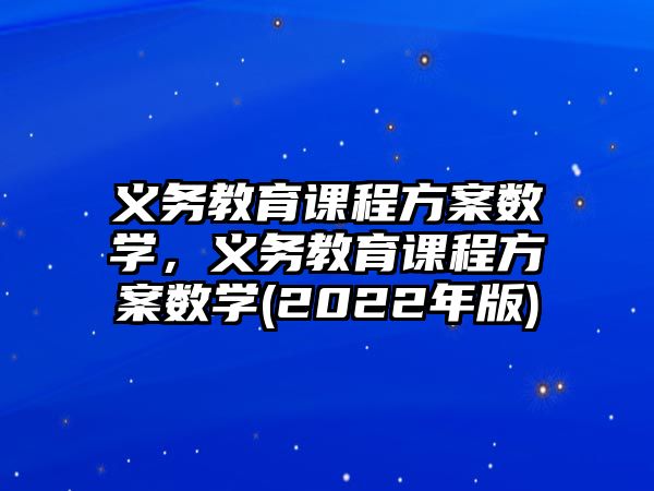 義務(wù)教育課程方案數(shù)學(xué)，義務(wù)教育課程方案數(shù)學(xué)(2022年版)