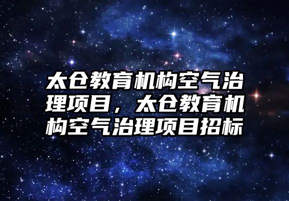 太倉教育機構(gòu)空氣治理項目，太倉教育機構(gòu)空氣治理項目招標(biāo)