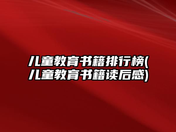 兒童教育書籍排行榜(兒童教育書籍讀后感)