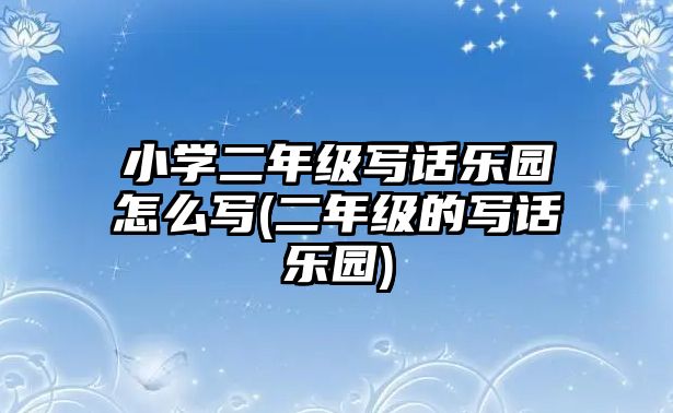 小學二年級寫話樂園怎么寫(二年級的寫話樂園)