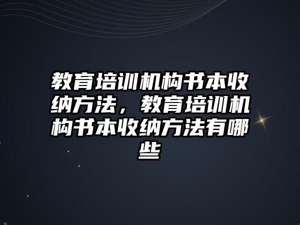 教育培訓(xùn)機(jī)構(gòu)書本收納方法，教育培訓(xùn)機(jī)構(gòu)書本收納方法有哪些