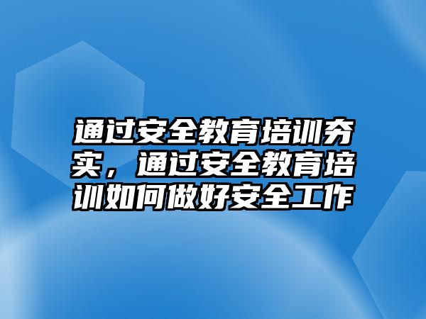 通過安全教育培訓夯實，通過安全教育培訓如何做好安全工作