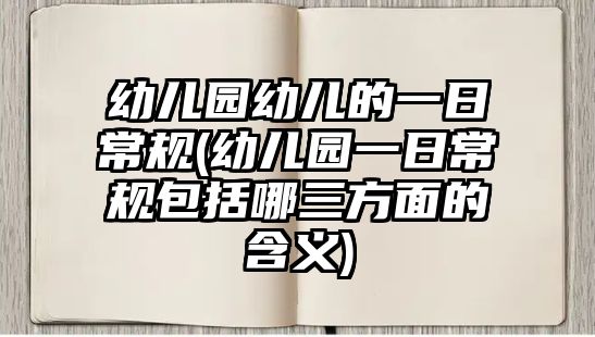 幼兒園幼兒的一日常規(guī)(幼兒園一日常規(guī)包括哪三方面的含義)
