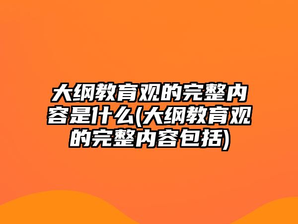 大綱教育觀的完整內容是什么(大綱教育觀的完整內容包括)