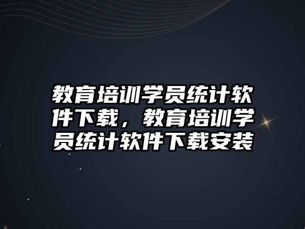 教育培訓學員統(tǒng)計軟件下載，教育培訓學員統(tǒng)計軟件下載安裝