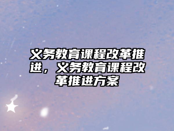 義務(wù)教育課程改革推進(jìn)，義務(wù)教育課程改革推進(jìn)方案