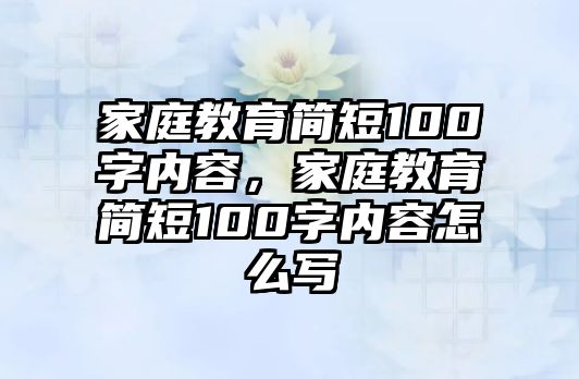 家庭教育簡短100字內(nèi)容，家庭教育簡短100字內(nèi)容怎么寫