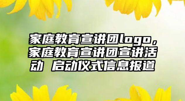 家庭教育宣講團(tuán)logo，家庭教育宣講團(tuán)宣講活動 啟動儀式信息報道