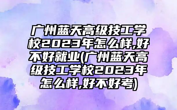 廣州藍(lán)天高級(jí)技工學(xué)校2023年怎么樣,好不好就業(yè)(廣州藍(lán)天高級(jí)技工學(xué)校2023年怎么樣,好不好考)