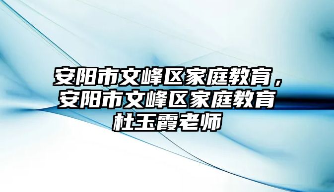 安陽市文峰區(qū)家庭教育，安陽市文峰區(qū)家庭教育杜玉霞老師