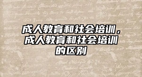 成人教育和社會(huì)培訓(xùn)，成人教育和社會(huì)培訓(xùn)的區(qū)別